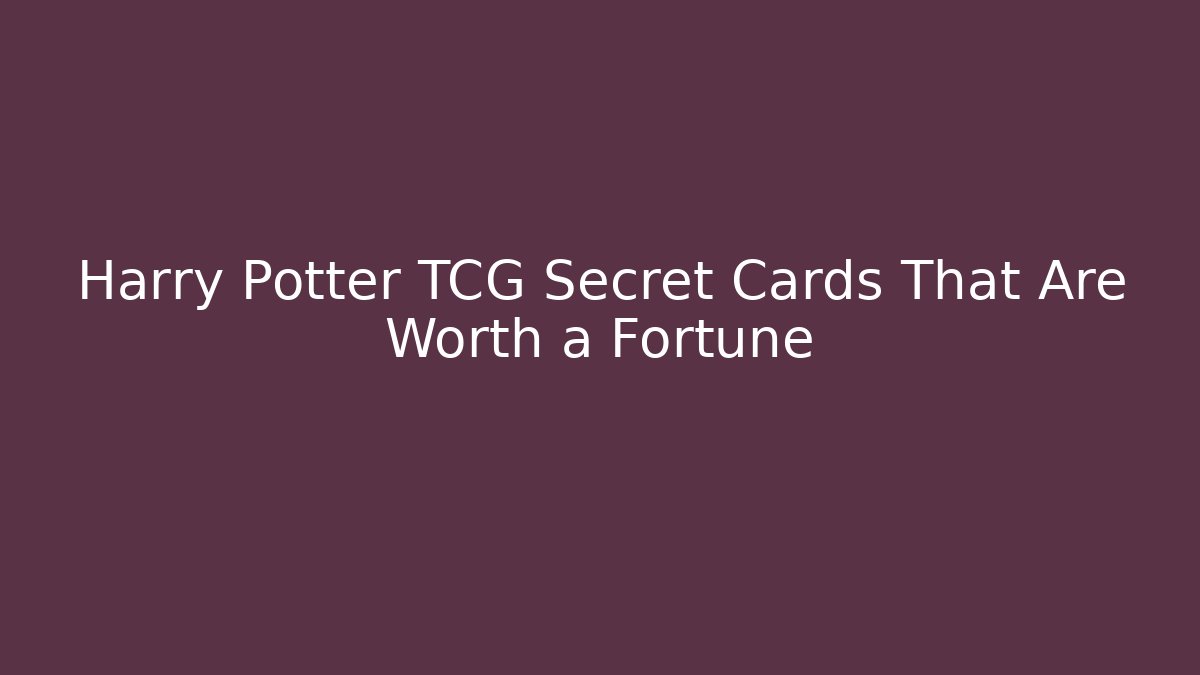 Harry Potter TCG Secret Cards That Are Worth a Fortune