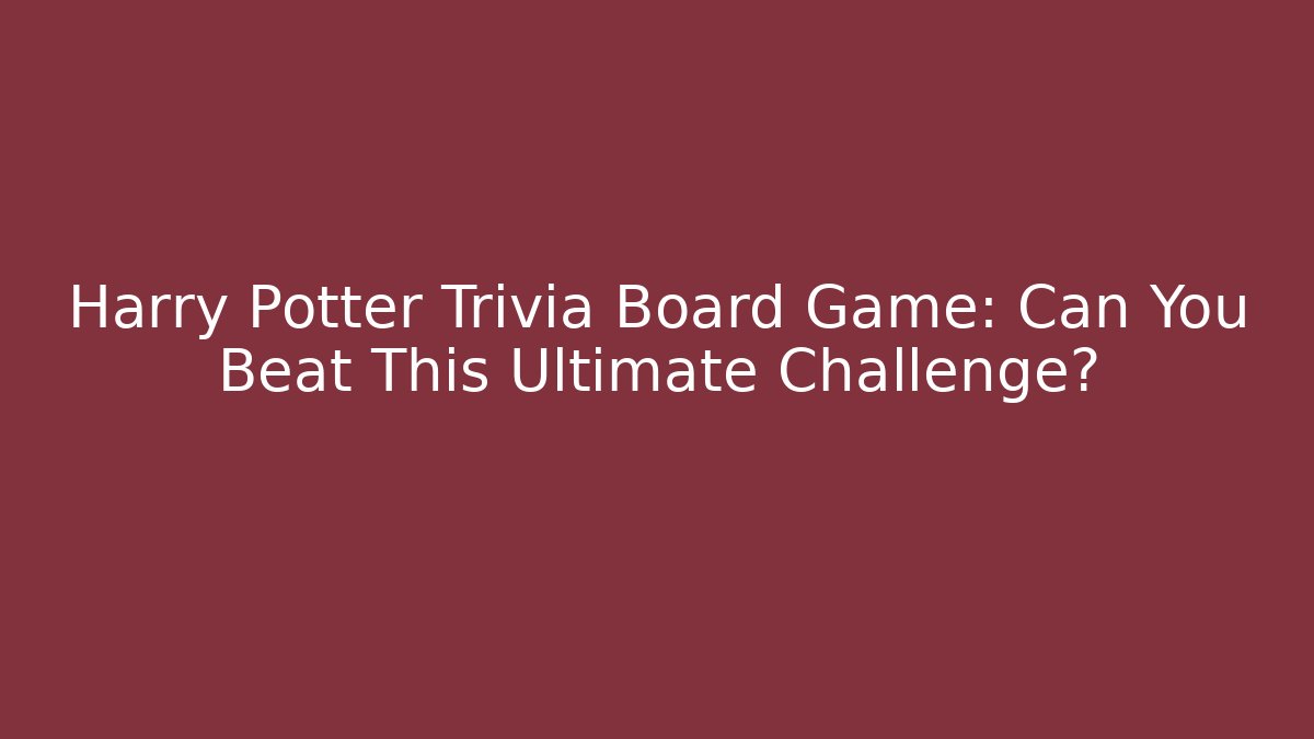 Harry Potter Trivia Board Game: Can You Beat This Ultimate Challenge?