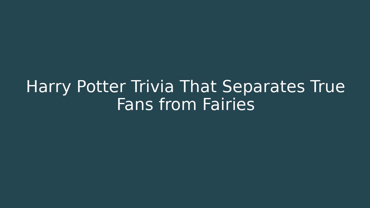 Harry Potter Trivia That Separates True Fans from Fairies