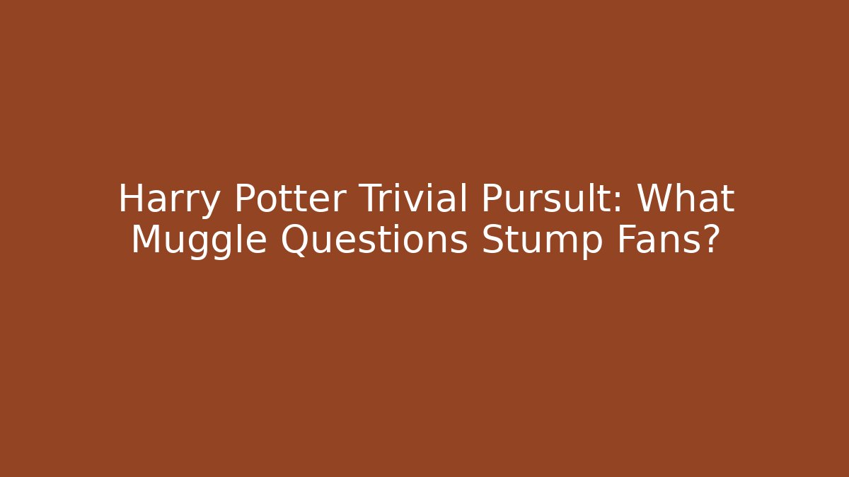 Harry Potter Trivial Pursult: What Muggle Questions Stump Fans?