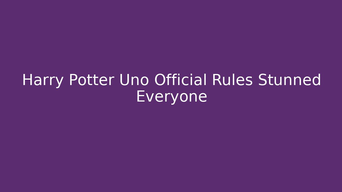 Harry Potter Uno Official Rules Stunned Everyone