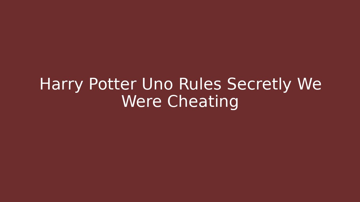 Harry Potter Uno Rules Secretly We Were Cheating