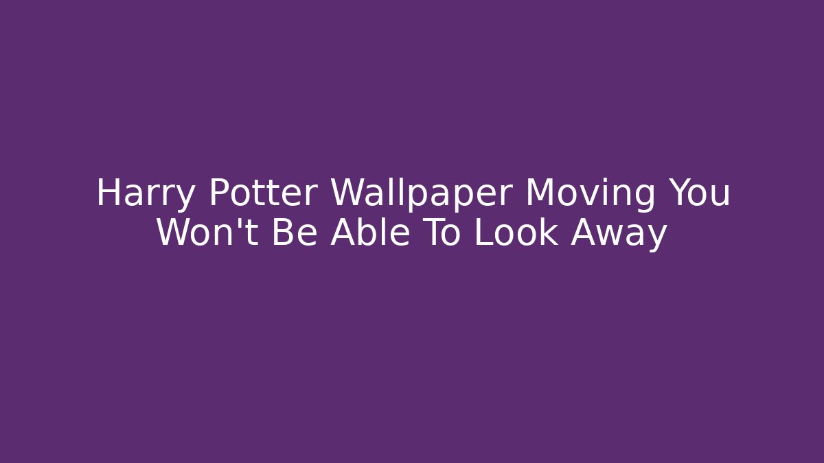 Harry Potter Wallpaper Moving You Won't Be Able To Look Away - Critter Realm