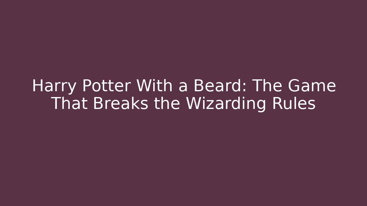 Harry Potter With a Beard: The Game That Breaks the Wizarding Rules