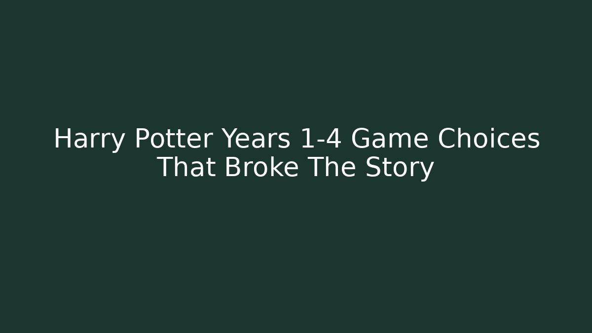 Harry Potter Years 1-4 Game Choices That Broke The Story