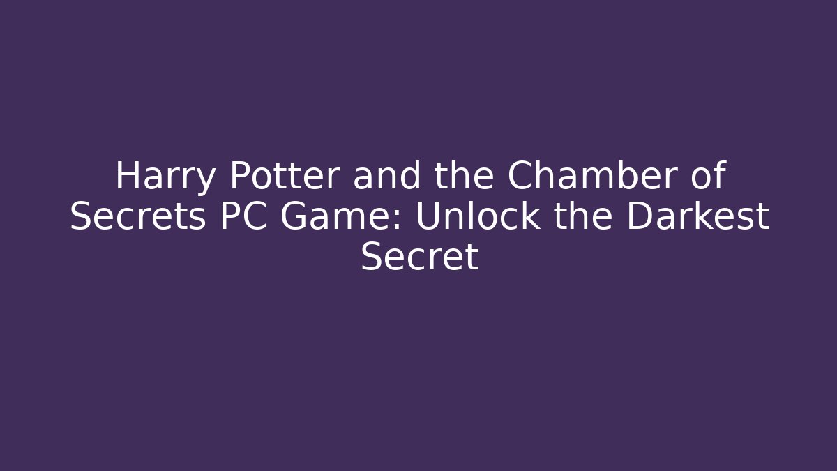 Harry Potter and the Chamber of Secrets PC Game: Unlock the Darkest Secret