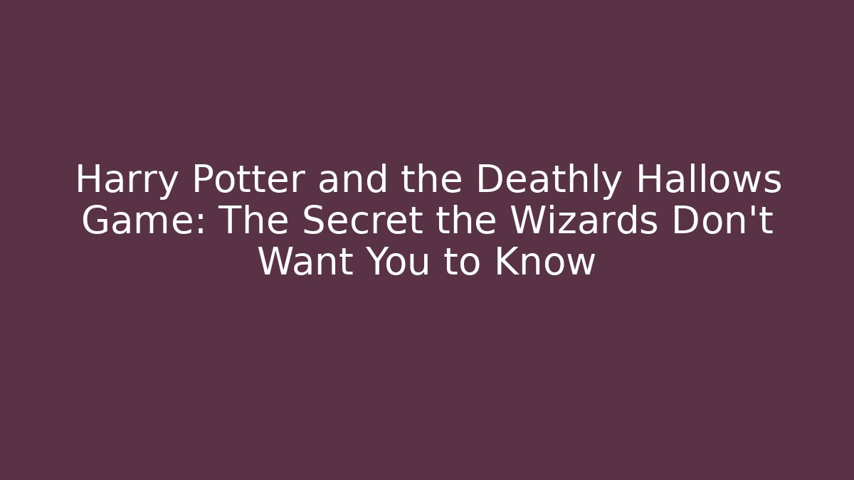 Harry Potter and the Deathly Hallows Game: The Secret the Wizards Don’t Want You to Know