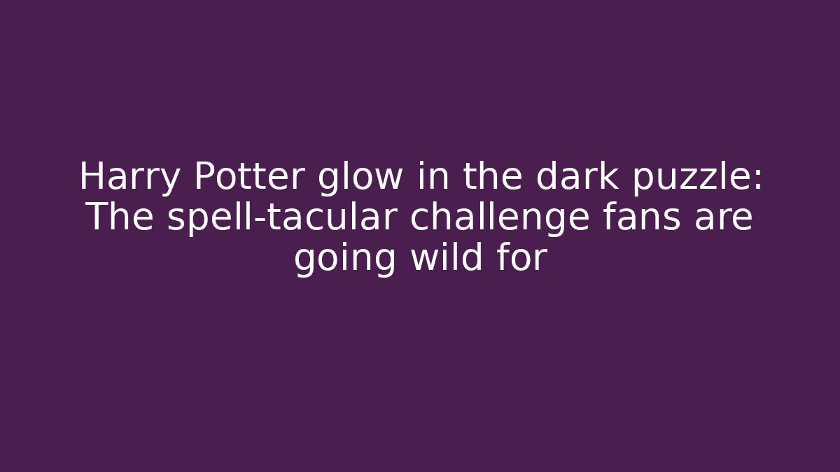 Harry Potter glow in the dark puzzle: The spell-tacular challenge fans are going wild for
