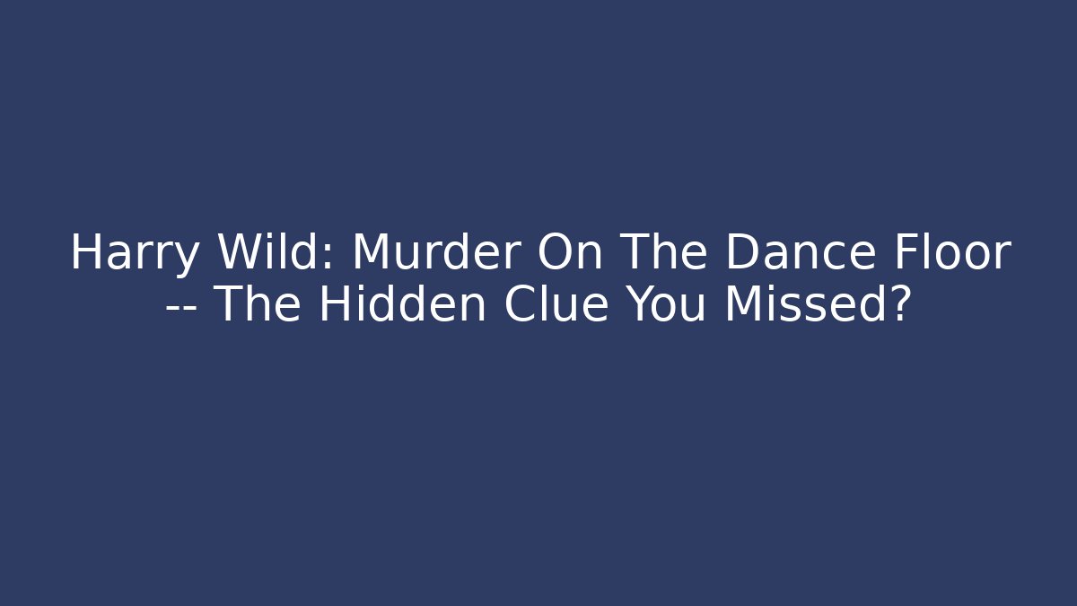 Harry Wild: Murder On The Dance Floor — The Hidden Clue You Missed?