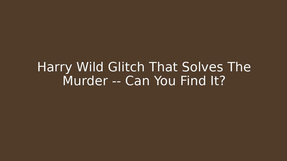 Harry Wild Glitch That Solves The Murder — Can You Find It?