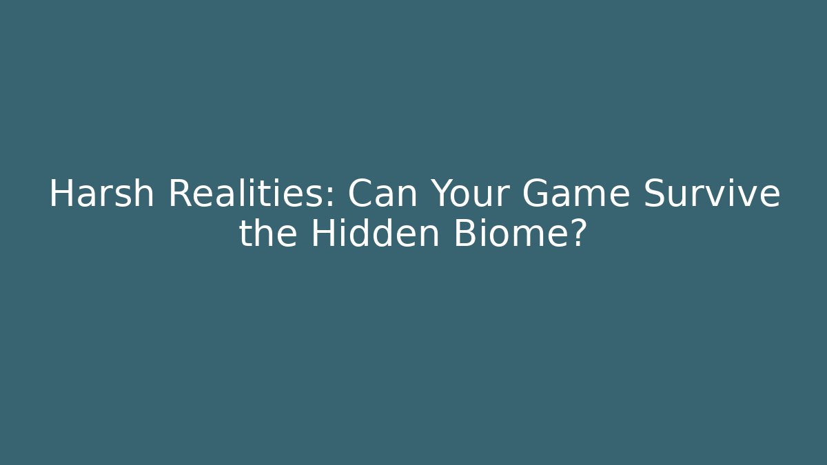 Harsh Realities: Can Your Game Survive the Hidden Biome?