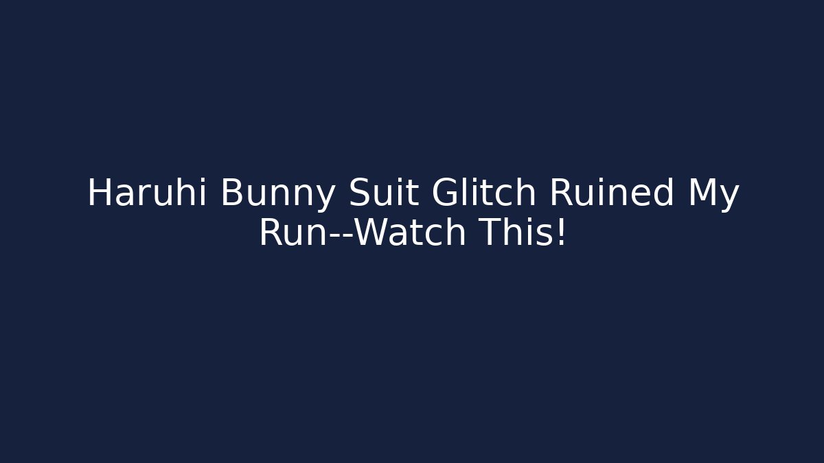 Haruhi Bunny Suit Glitch Ruined My Run—Watch This!