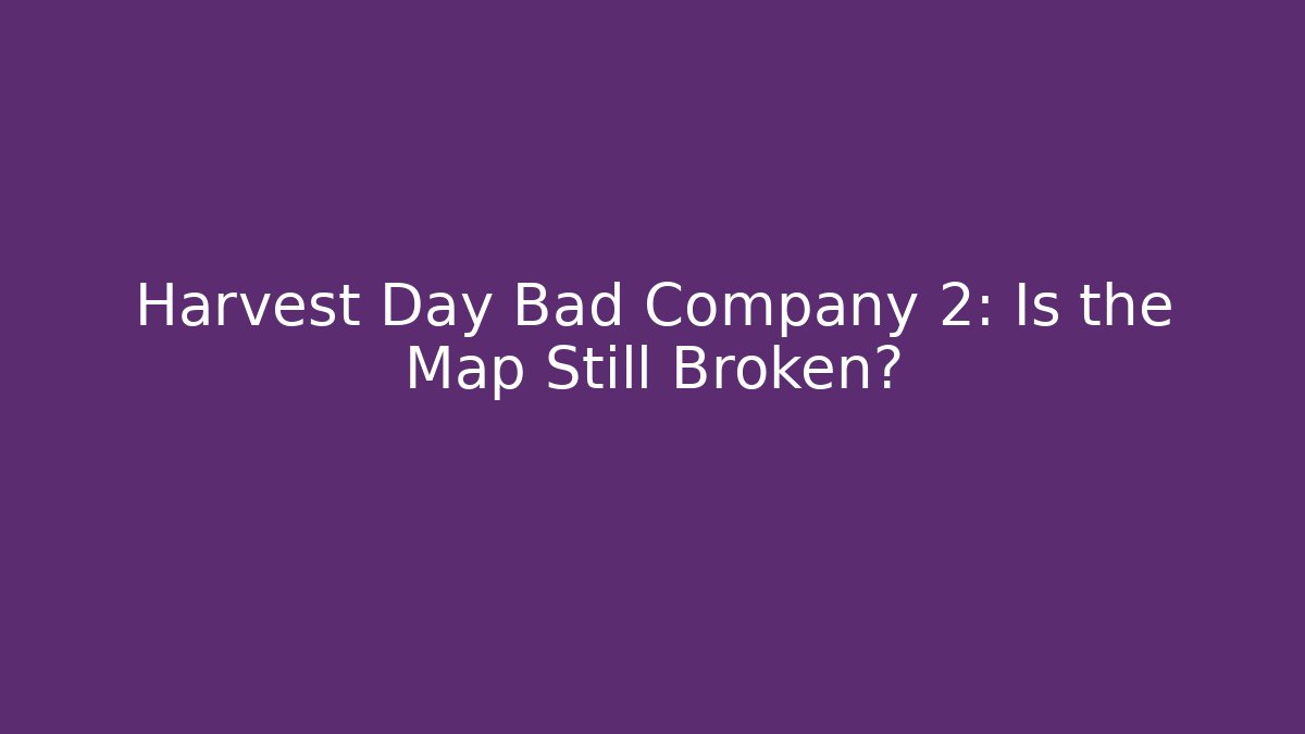 Harvest Day Bad Company 2: Is the Map Still Broken?