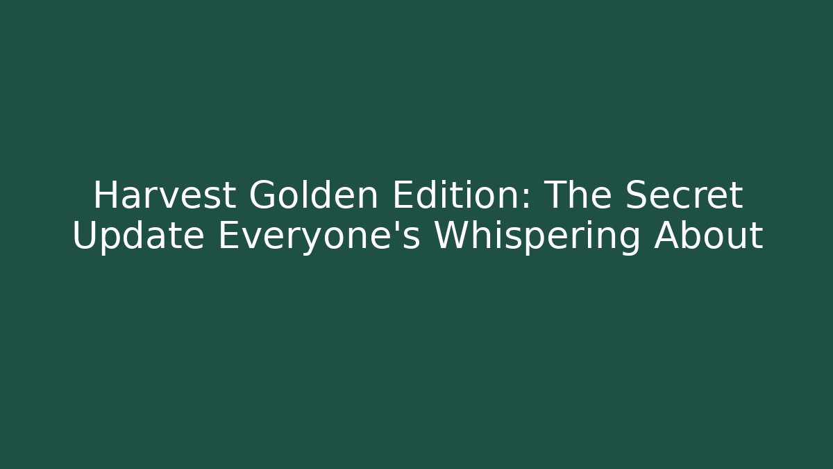 Harvest Golden Edition: The Secret Update Everyone’s Whispering About