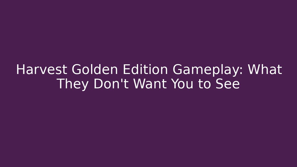 Harvest Golden Edition Gameplay: What They Don’t Want You to See