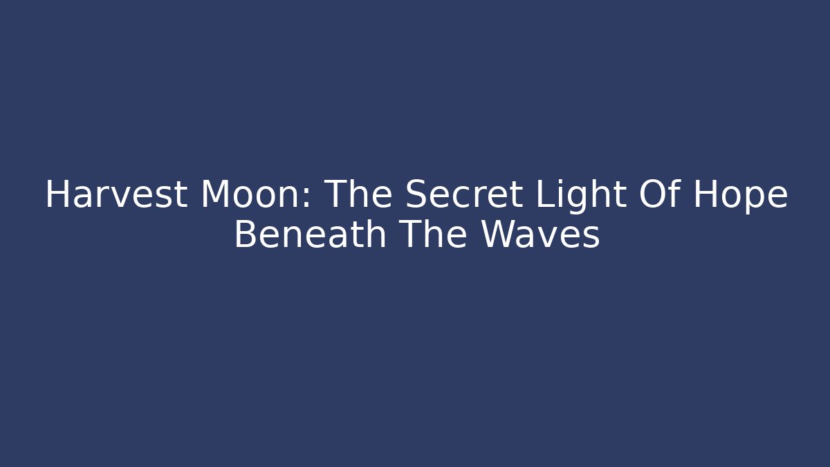 Harvest Moon: The Secret Light Of Hope Beneath The Waves