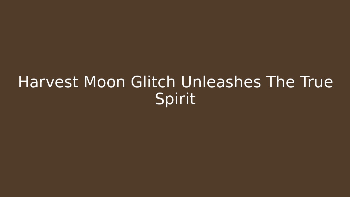 Harvest Moon Glitch Unleashes The True Spirit