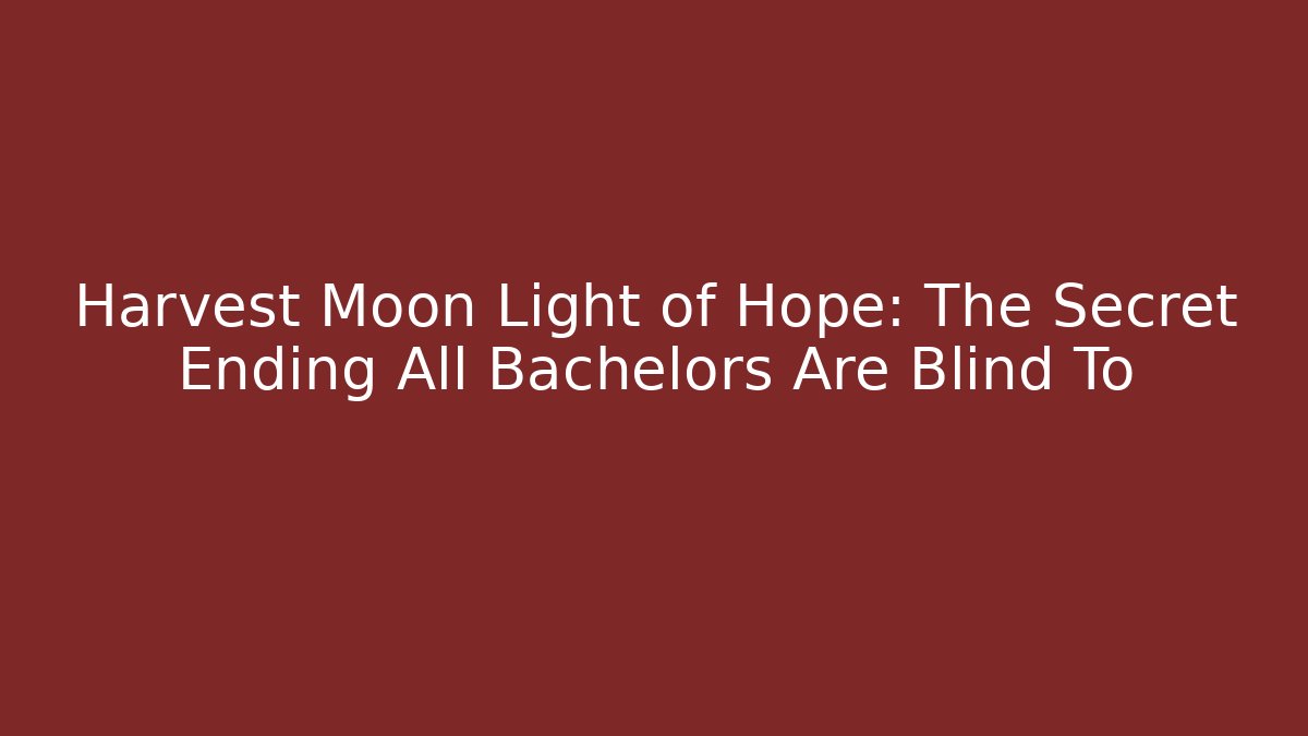 Harvest Moon Light of Hope: The Secret Ending All Bachelors Are Blind To