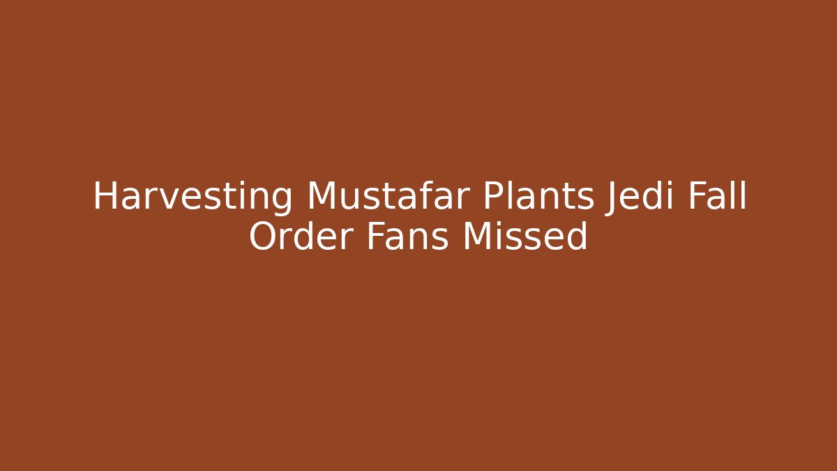 Harvesting Mustafar Plants Jedi Fall Order Fans Missed