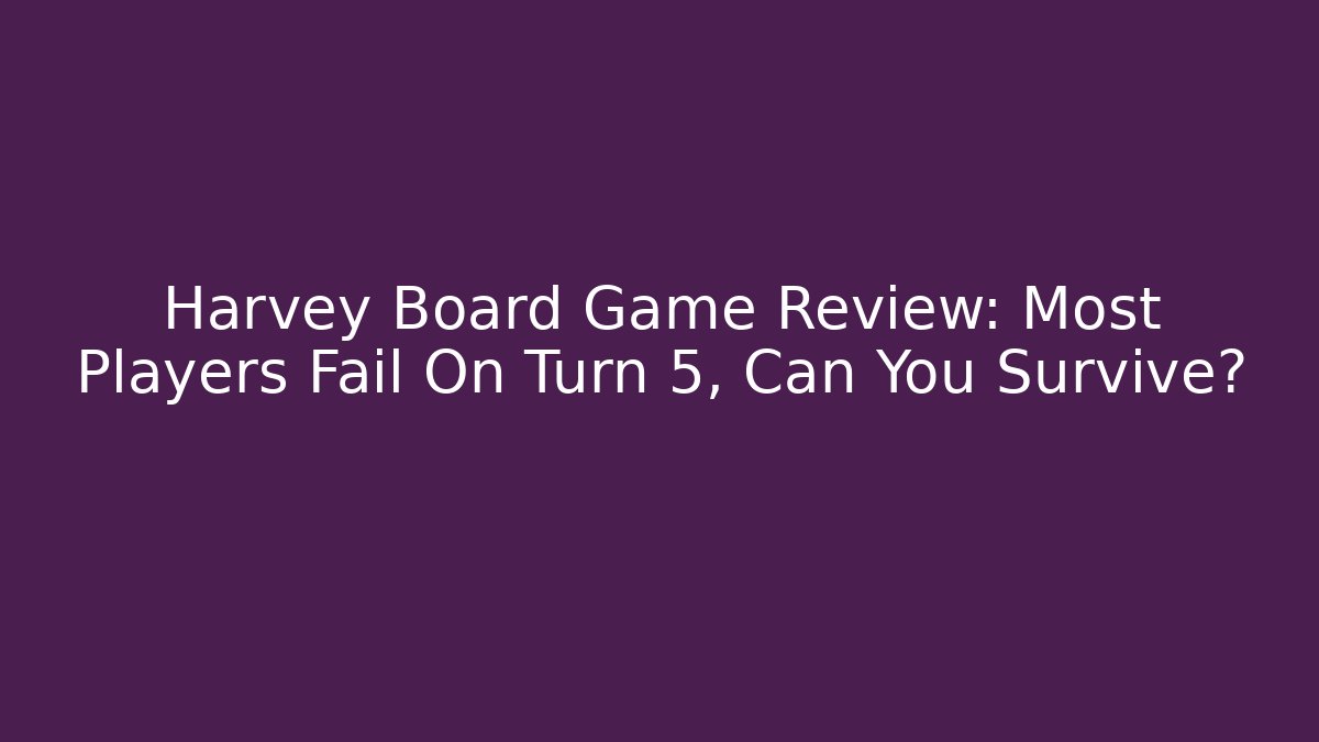 Harvey Board Game Review: Most Players Fail On Turn 5, Can You Survive?