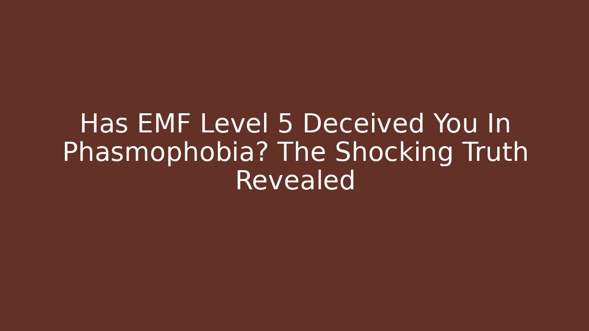 Has EMF Level 5 Deceived You In Phasmophobia? The Shocking Truth Revealed