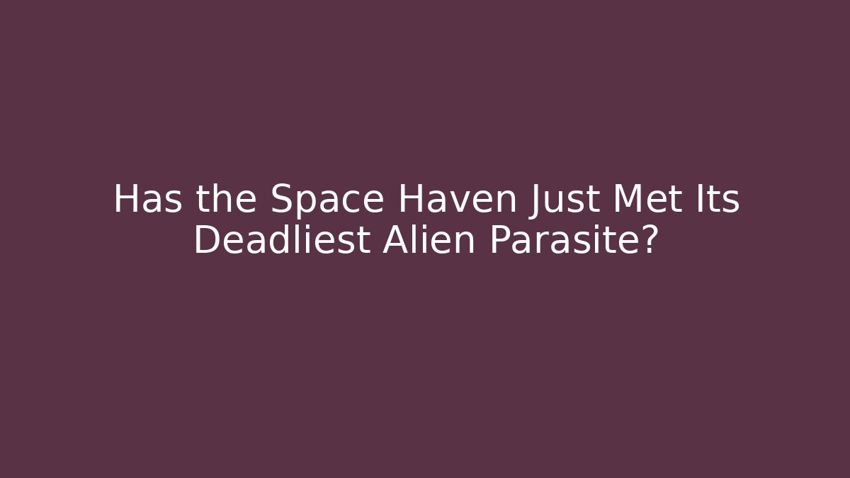 Has the Space Haven Just Met Its Deadliest Alien Parasite?