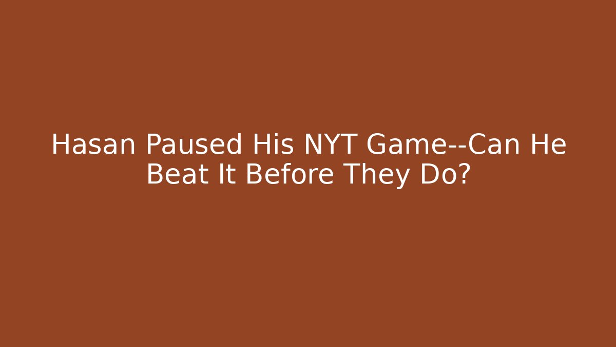 Hasan Paused His NYT Game—Can He Beat It Before They Do?