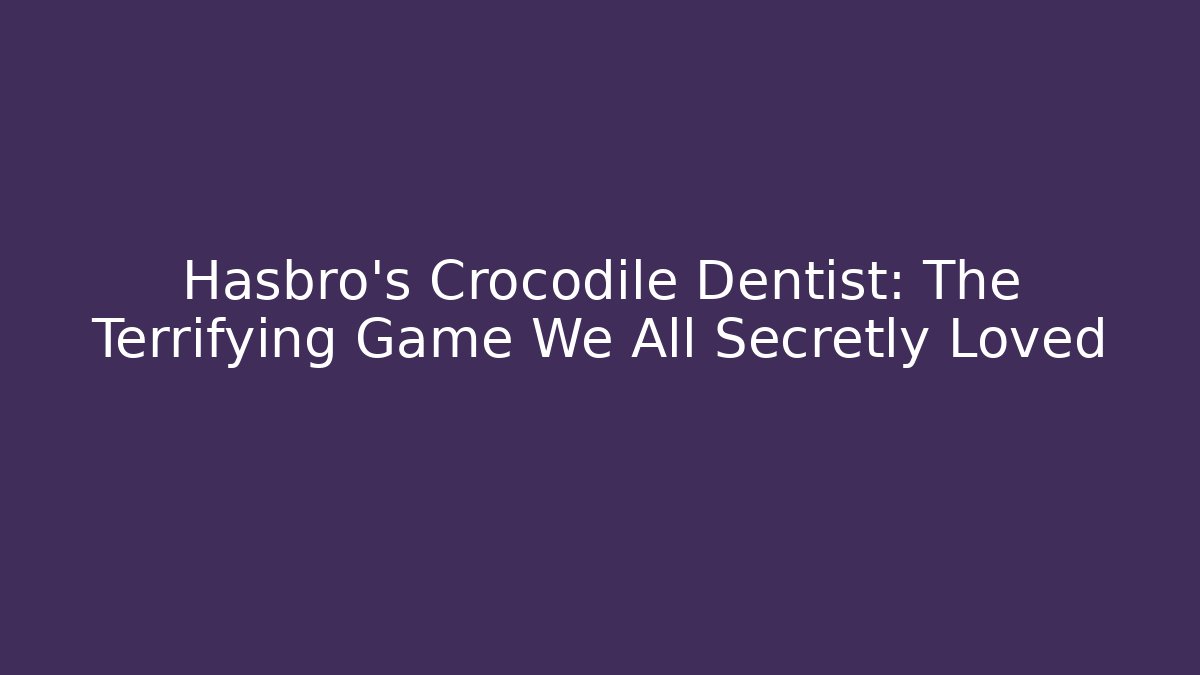 Hasbro's Crocodile Dentist: The Terrifying Game We All Secretly Loved