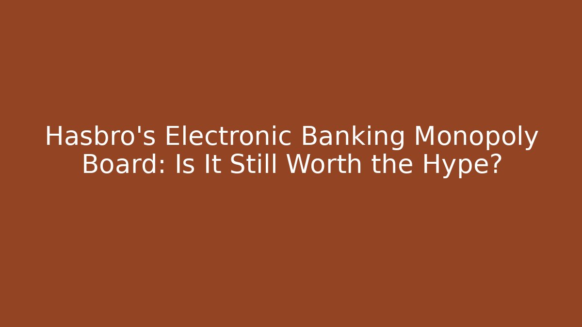 Hasbro's Electronic Banking Monopoly Board: Is It Still Worth the Hype?