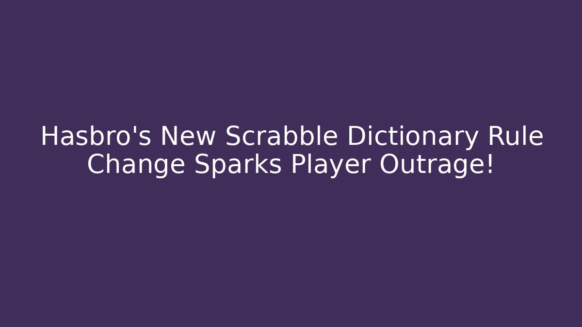 Hasbro's New Scrabble Dictionary Rule Change Sparks Player Outrage!