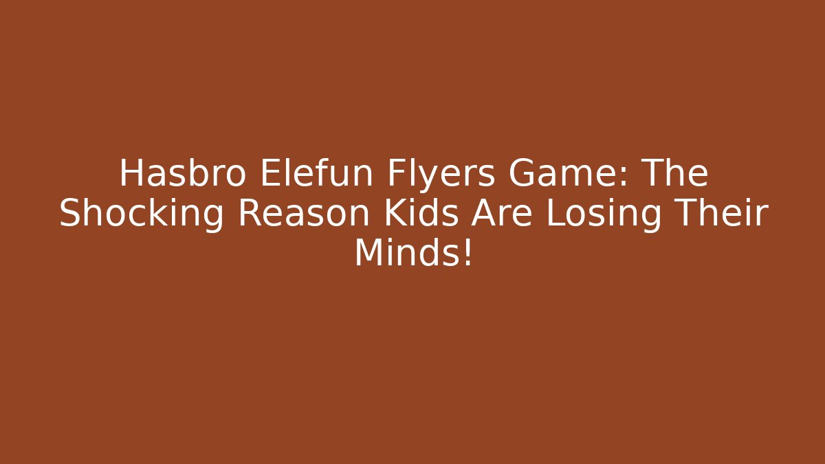 Hasbro Elefun Flyers Game: The Shocking Reason Kids Are Losing Their Minds!