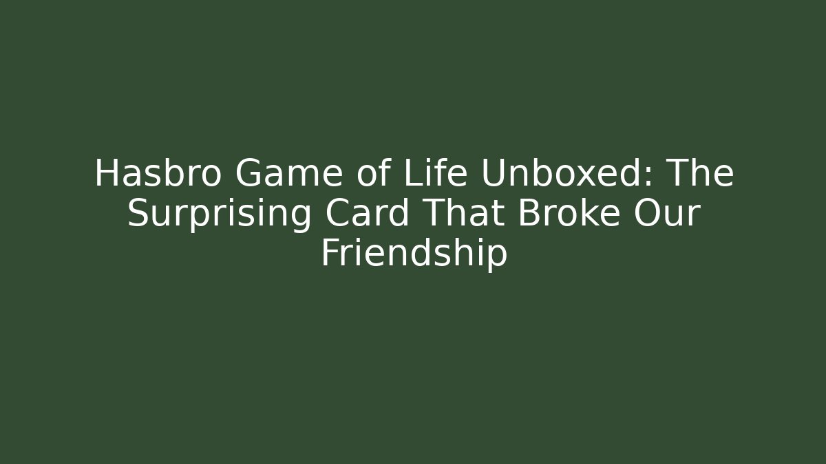 Hasbro Game of Life Unboxed: The Surprising Card That Broke Our Friendship