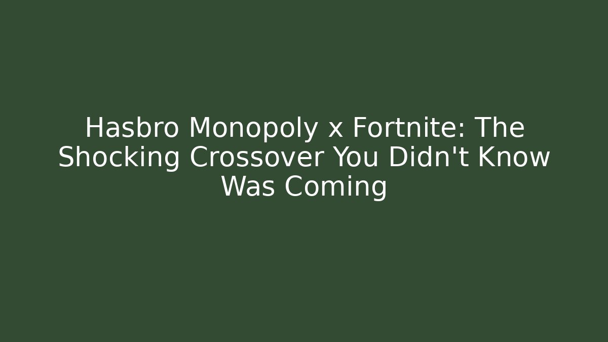 Hasbro Monopoly x Fortnite: The Shocking Crossover You Didn’t Know Was Coming