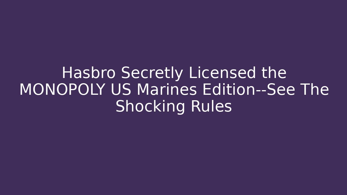 Hasbro Secretly Licensed the MONOPOLY US Marines Edition—See The Shocking Rules