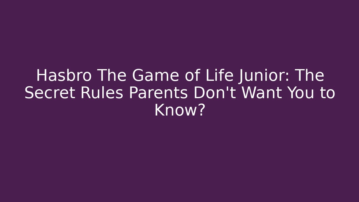 Hasbro The Game of Life Junior: The Secret Rules Parents Don’t Want You to Know?