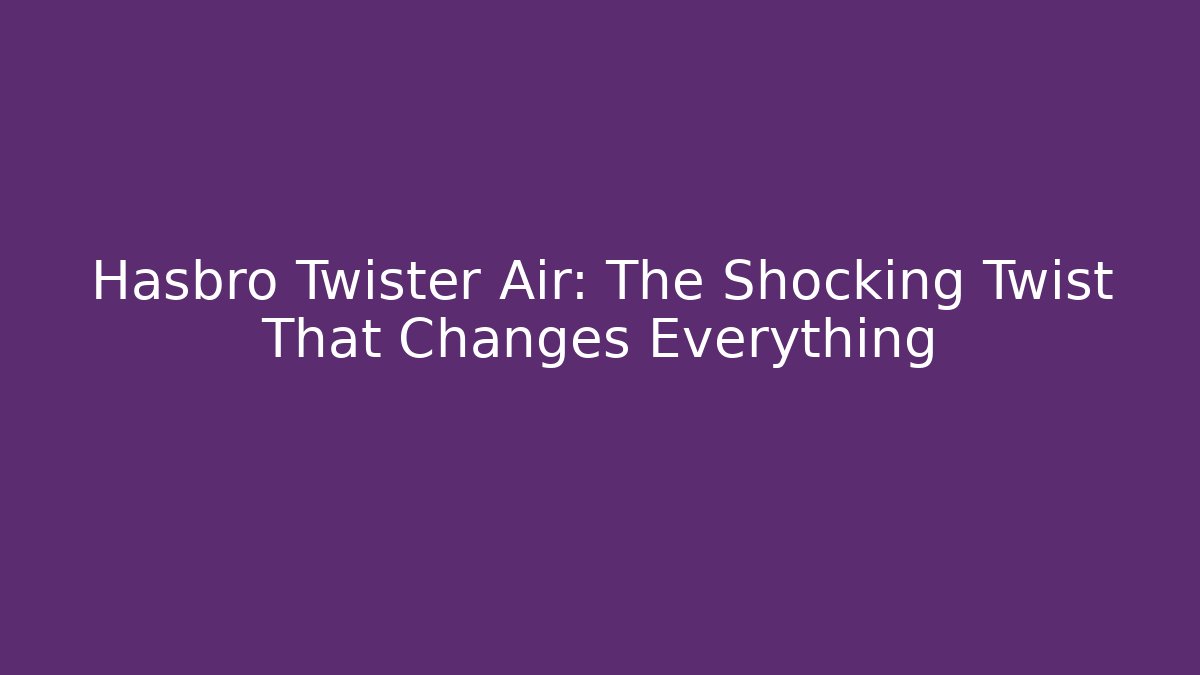 Hasbro Twister Air: The Shocking Twist That Changes Everything