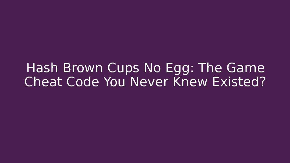 Hash Brown Cups No Egg: The Game Cheat Code You Never Knew Existed? - Critter Realm