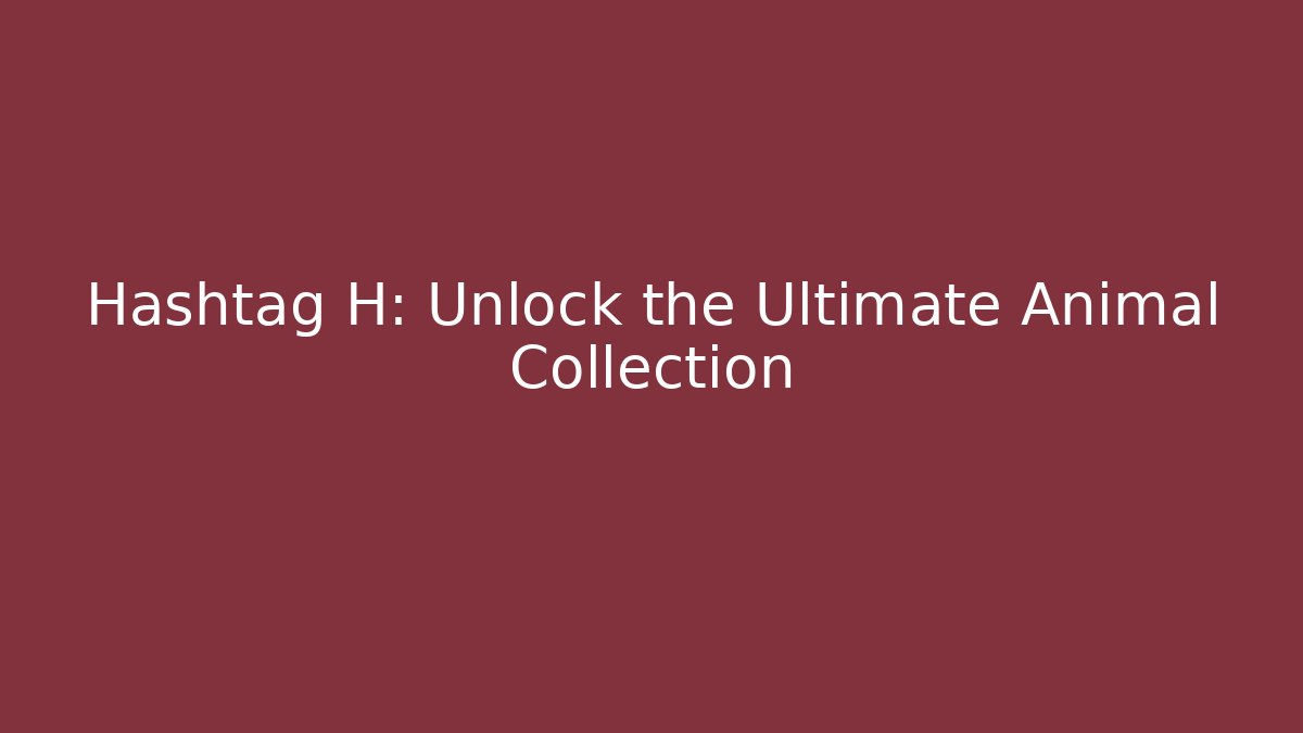 Hashtag H: Unlock the Ultimate Animal Collection