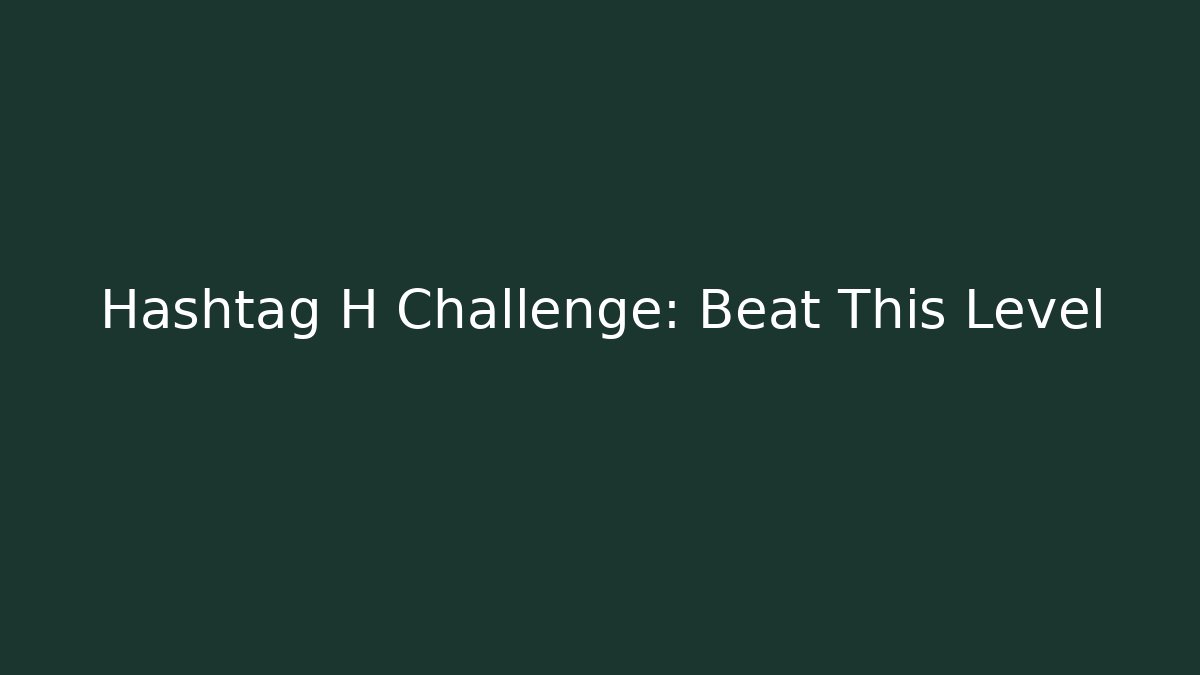 Hashtag H Challenge: Beat This Level