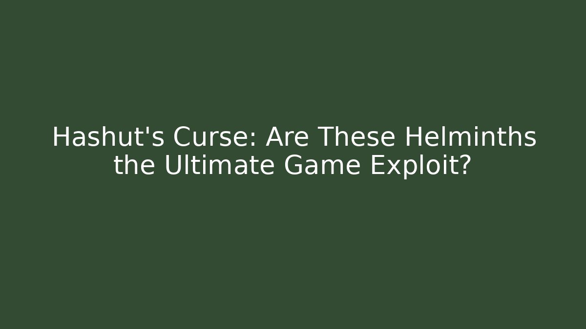 Hashut's Curse: Are These Helminths the Ultimate Game Exploit?