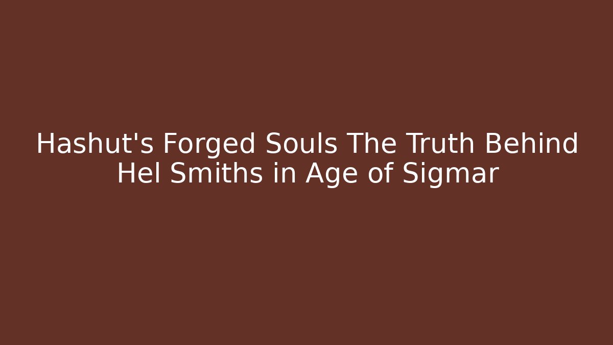 Hashut's Forged Souls The Truth Behind Hel Smiths in Age of Sigmar