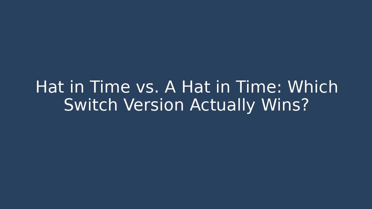 Hat in Time vs. A Hat in Time: Which Switch Version Actually Wins?