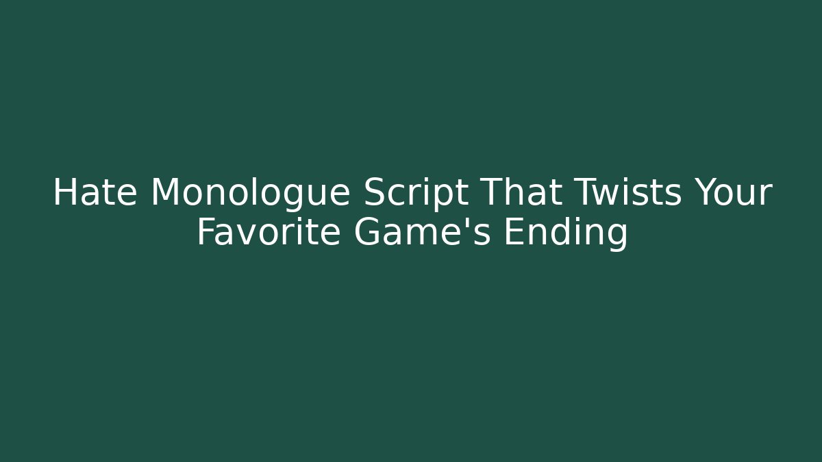 Hate Monologue Script That Twists Your Favorite Game's Ending