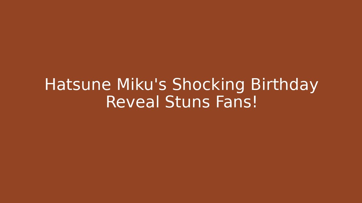 Hatsune Miku's Shocking Birthday Reveal Stuns Fans!