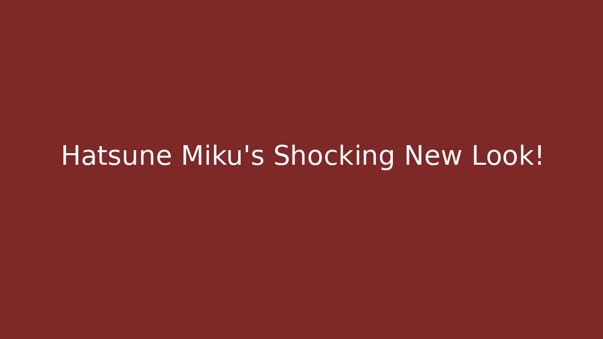 Hatsune Miku's Shocking New Look!