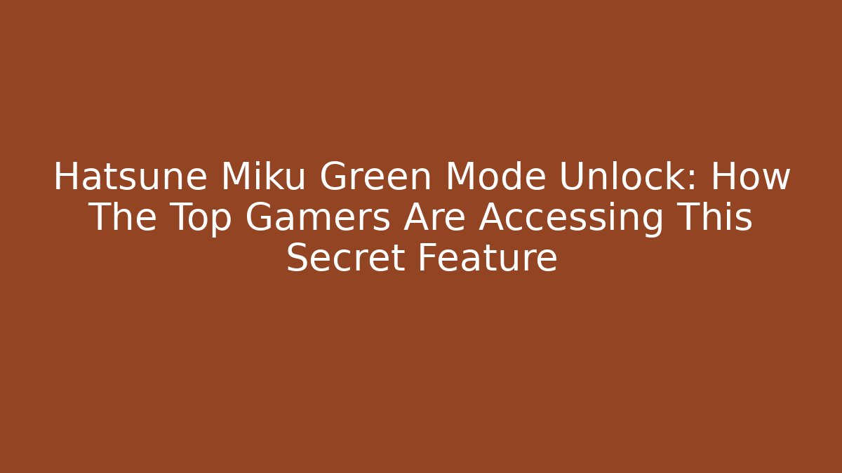 Hatsune Miku Green Mode Unlock: How The Top Gamers Are Accessing This Secret Feature