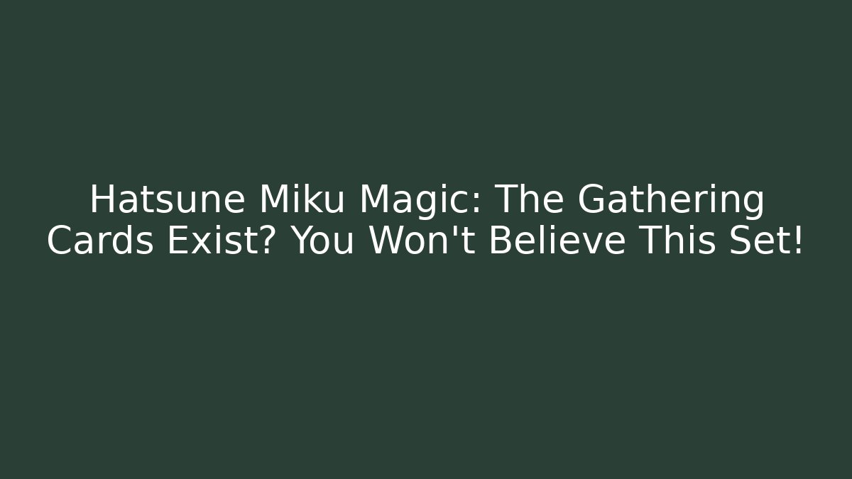 Hatsune Miku Magic: The Gathering Cards Exist? You Won't Believe This Set!