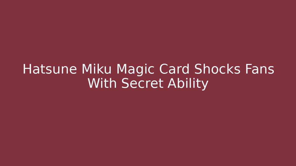 Hatsune Miku Magic Card Shocks Fans With Secret Ability