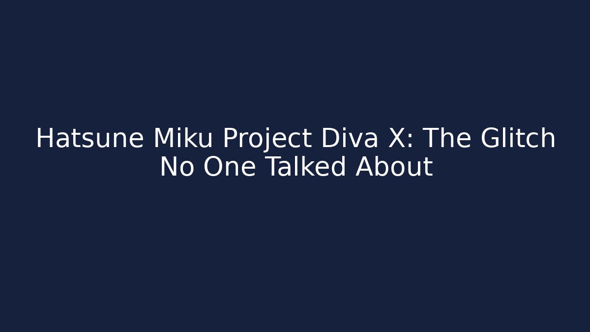 Hatsune Miku Project Diva X: The Glitch No One Talked About
