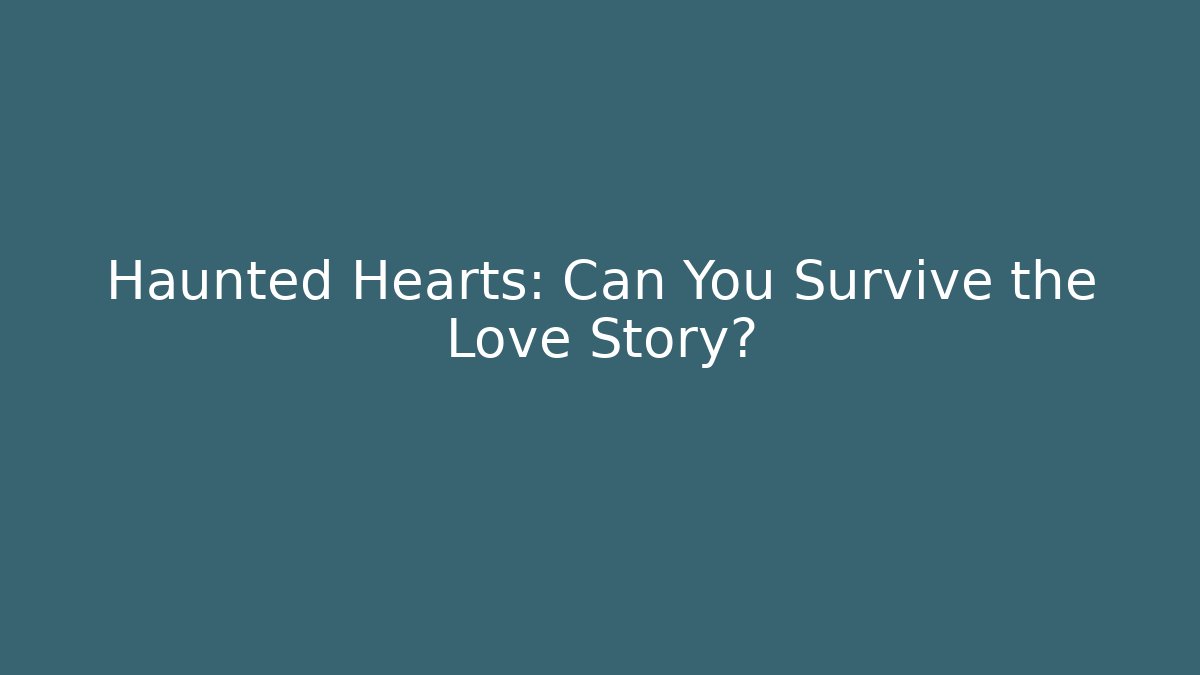Haunted Hearts: Can You Survive the Love Story?